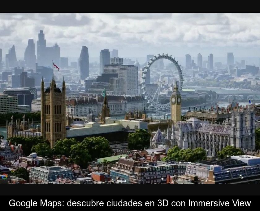 Google Maps: Descubre Ciudades En 3d Con Immersive View