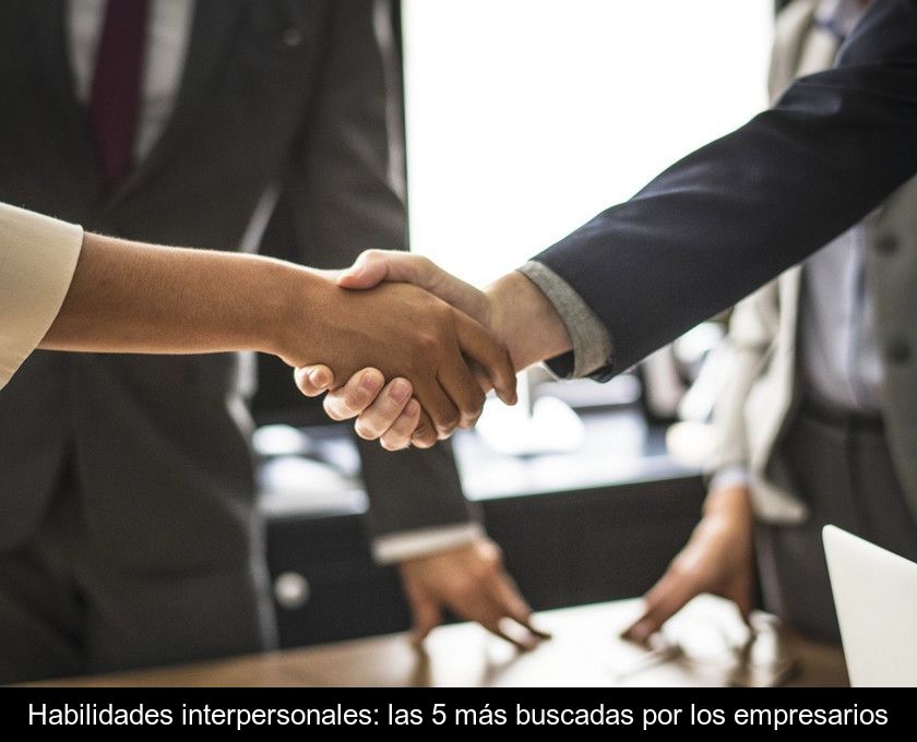 Habilidades Interpersonales: Las 5 Más Buscadas Por Los Empresarios