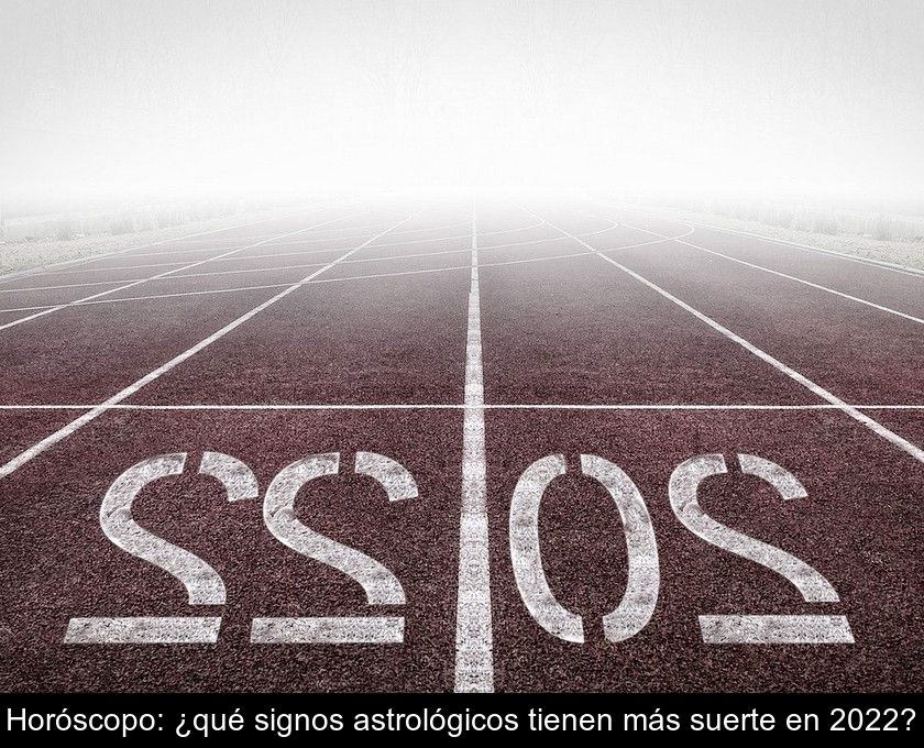 Horóscopo: ¿qué Signos Astrológicos Tienen Más Suerte En 2022?