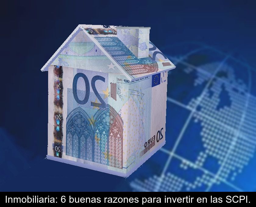 Inmobiliaria: 6 Buenas Razones Para Invertir En Las Scpi.