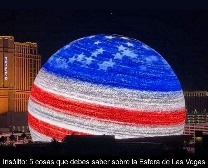 Insólito: 5 Cosas Que Debes Saber Sobre La Esfera De Las Vegas