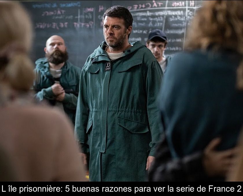 L'île Prisonnière: 5 Buenas Razones Para Ver La Serie De France 2