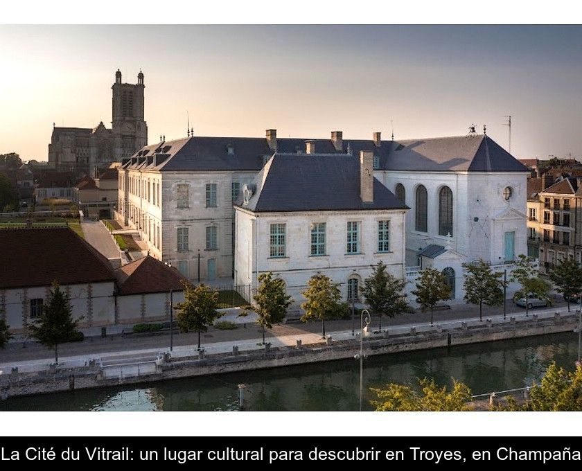La Cité Du Vitrail: Un Lugar Cultural Para Descubrir En Troyes, En Champaña