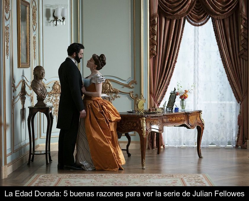 La Edad Dorada: 5 Buenas Razones Para Ver La Serie De Julian Fellowes