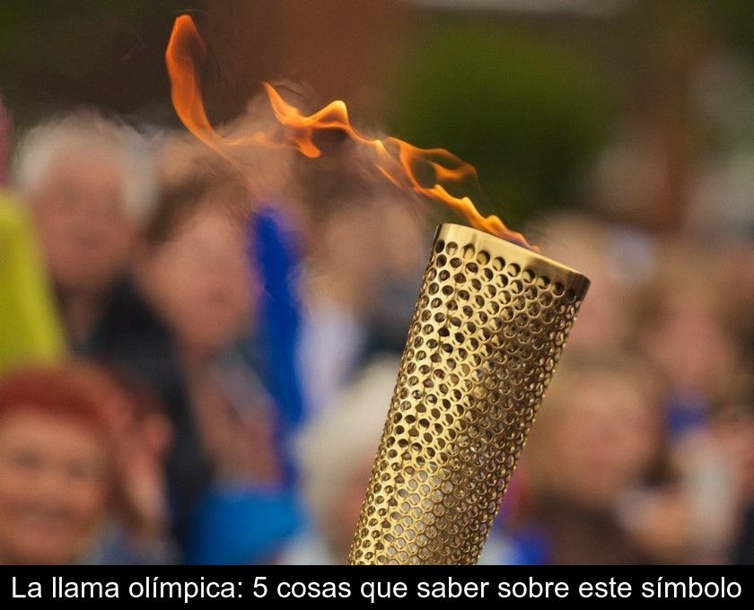 La Llama Olímpica: 5 Cosas Que Saber Sobre Este Símbolo
