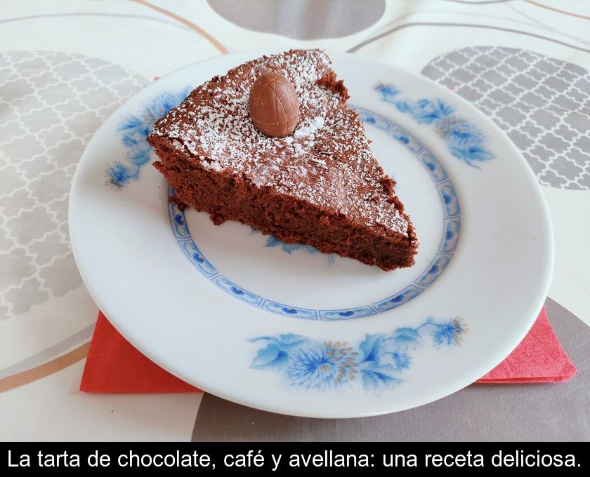 La Tarta De Chocolate, Café Y Avellana: Una Receta Deliciosa.