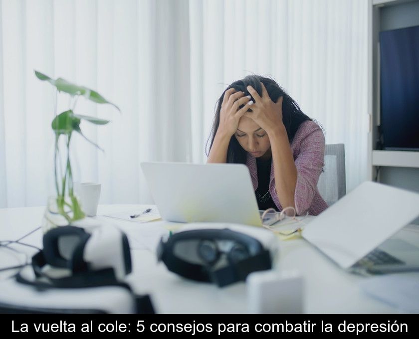 La Vuelta Al Cole: 5 Consejos Para Combatir La Depresión