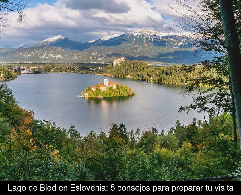 Lago De Bled En Eslovenia: 5 Consejos Para Preparar Tu Visita