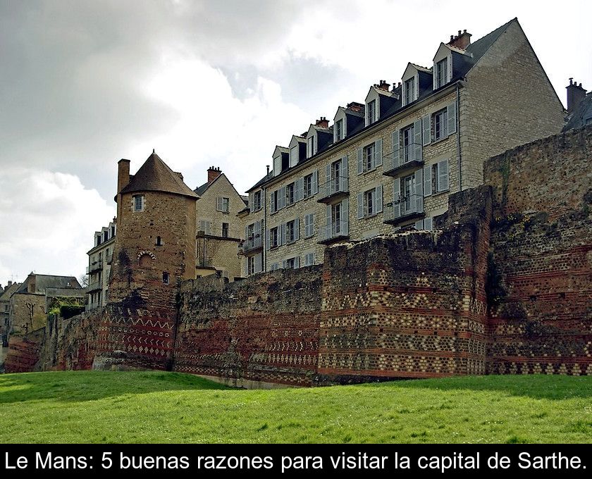 Le Mans: 5 Buenas Razones Para Visitar La Capital De Sarthe.