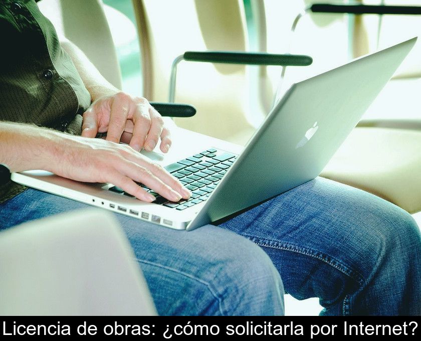 Licencia De Obras: ¿cómo Solicitarla Por Internet?