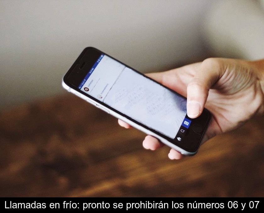 Llamadas En Frío: Pronto Se Prohibirán Los Números 06 Y 07