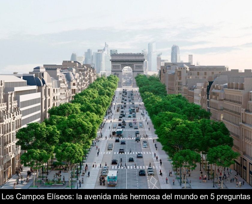 Los Campos Elíseos: La Avenida Más Hermosa Del Mundo En 5 Preguntas
