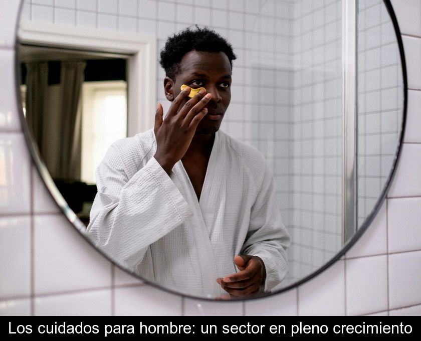 Los Cuidados Para Hombre: Un Sector En Pleno Crecimiento