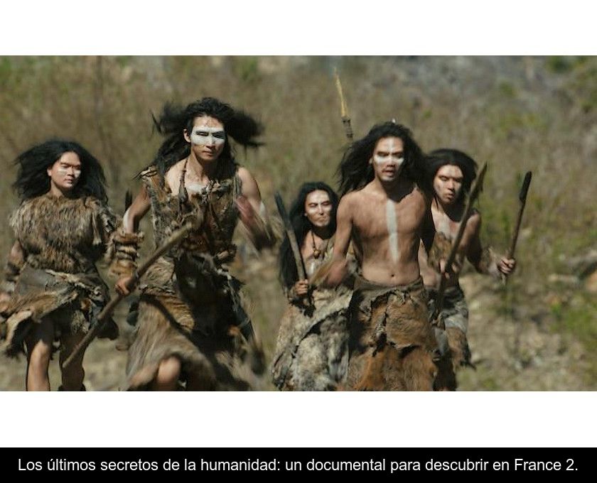 Los últimos Secretos De La Humanidad: Un Documental Para Descubrir En France 2.