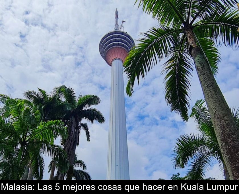 Malasia: Las 5 Mejores Cosas Que Hacer En Kuala Lumpur