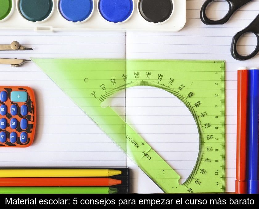 Material Escolar: 5 Consejos Para Empezar El Curso Más Barato