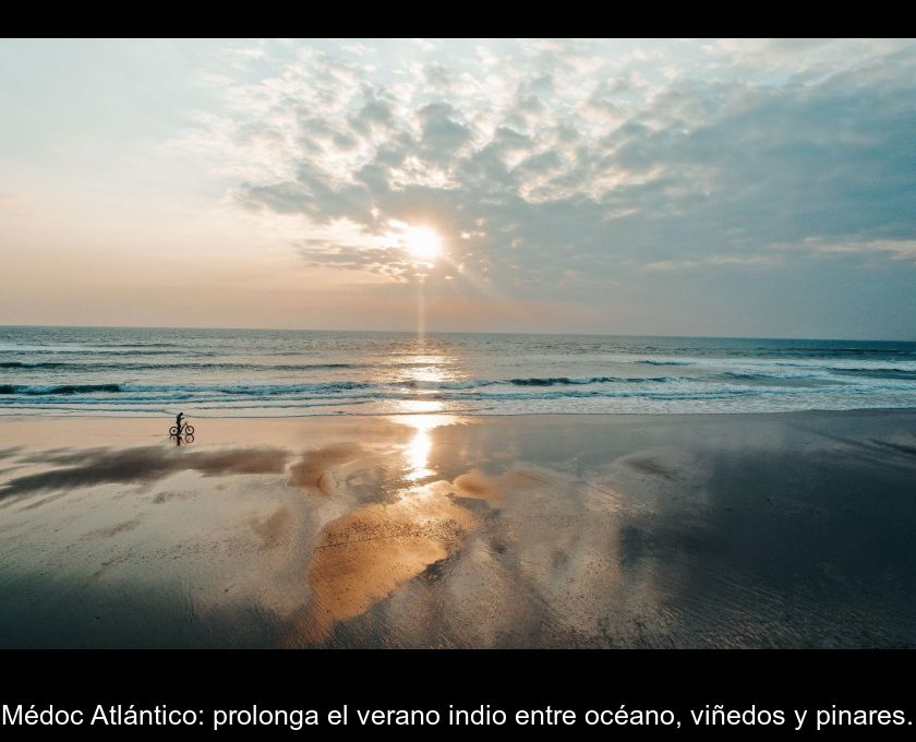 Médoc Atlántico: Prolonga El Verano Indio Entre Océano, Viñedos Y Pinares.