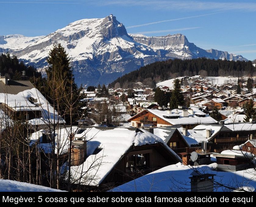 Megève: 5 Cosas Que Saber Sobre Esta Famosa Estación De Esquí