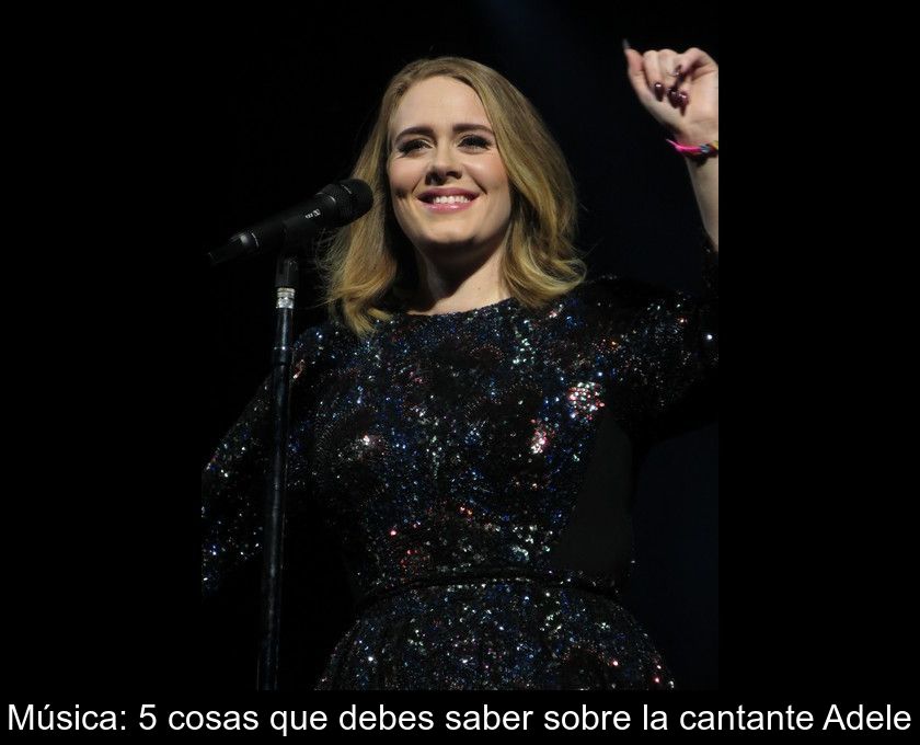 Música: 5 Cosas Que Debes Saber Sobre La Cantante Adele