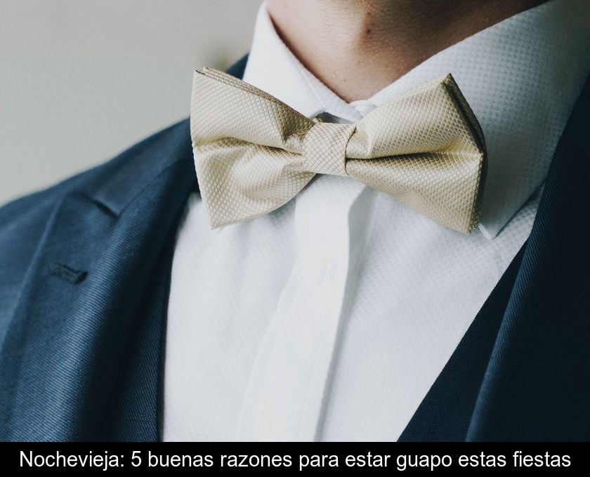 Nochevieja: 5 Buenas Razones Para Estar Guapo Estas Fiestas