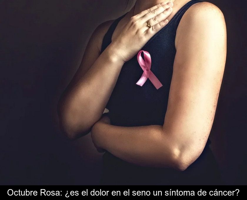 Octubre Rosa: ¿es El Dolor En El Seno Un Síntoma De Cáncer?