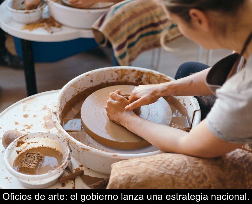 Oficios De Arte: El Gobierno Lanza Una Estrategia Nacional.