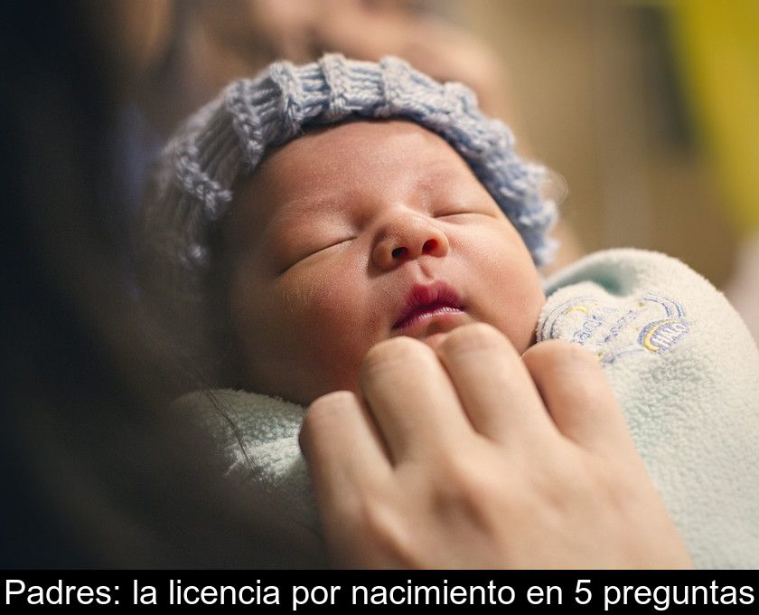 Padres: La Licencia Por Nacimiento En 5 Preguntas