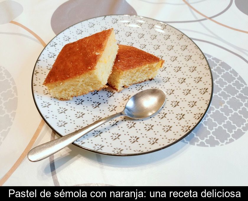 Pastel De Sémola Con Naranja: Una Receta Deliciosa