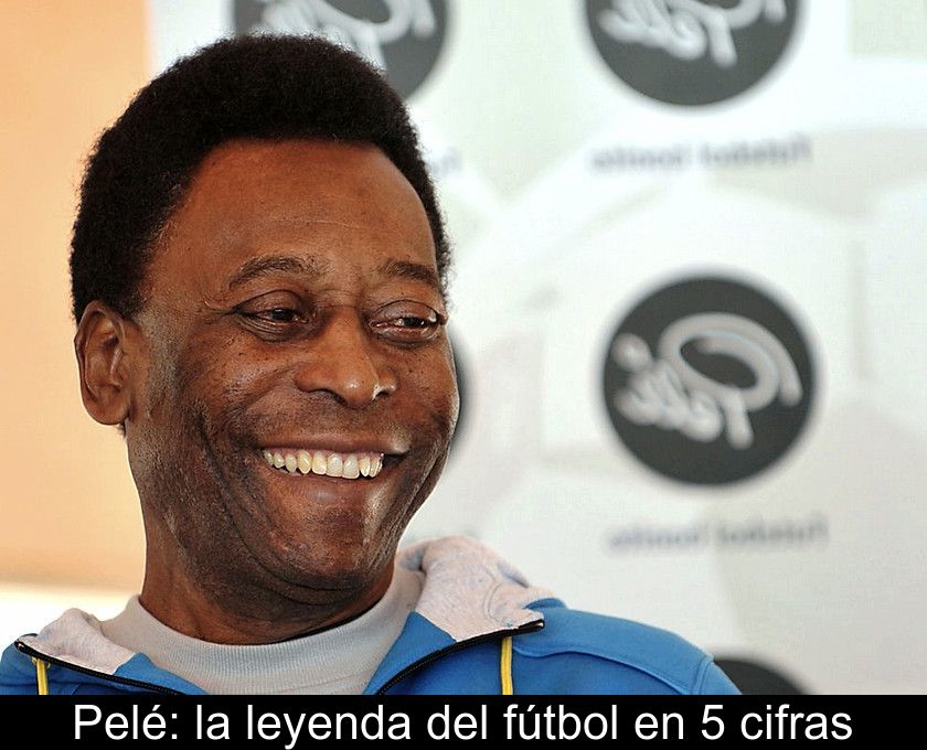 Pelé: La Leyenda Del Fútbol En 5 Cifras