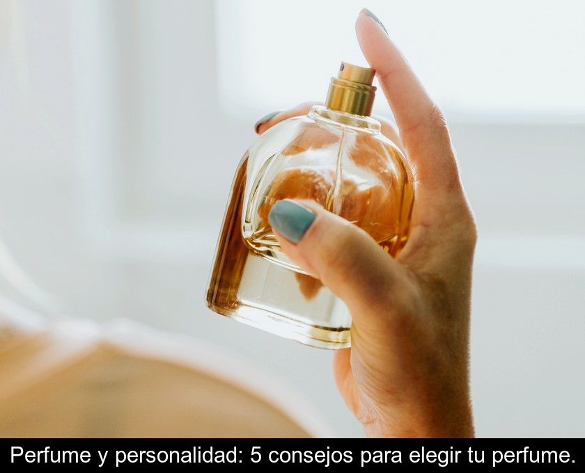 Perfume Y Personalidad: 5 Consejos Para Elegir Tu Perfume.
