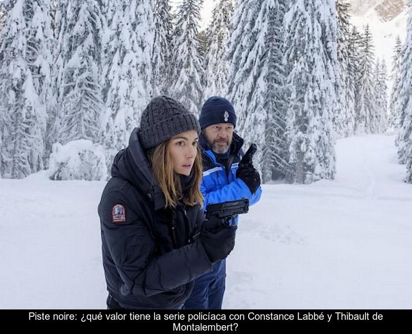 Piste Noire: ¿qué Valor Tiene La Serie Policíaca Con Constance Labbé Y Thibault De Montalembert?