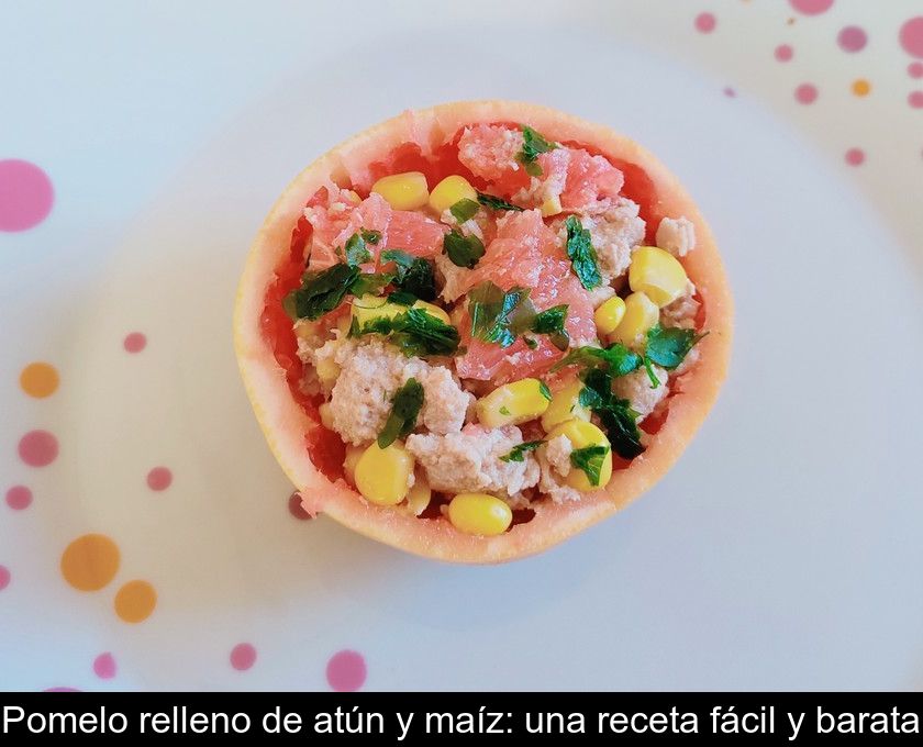 Pomelo Relleno De Atún Y Maíz: Una Receta Fácil Y Barata