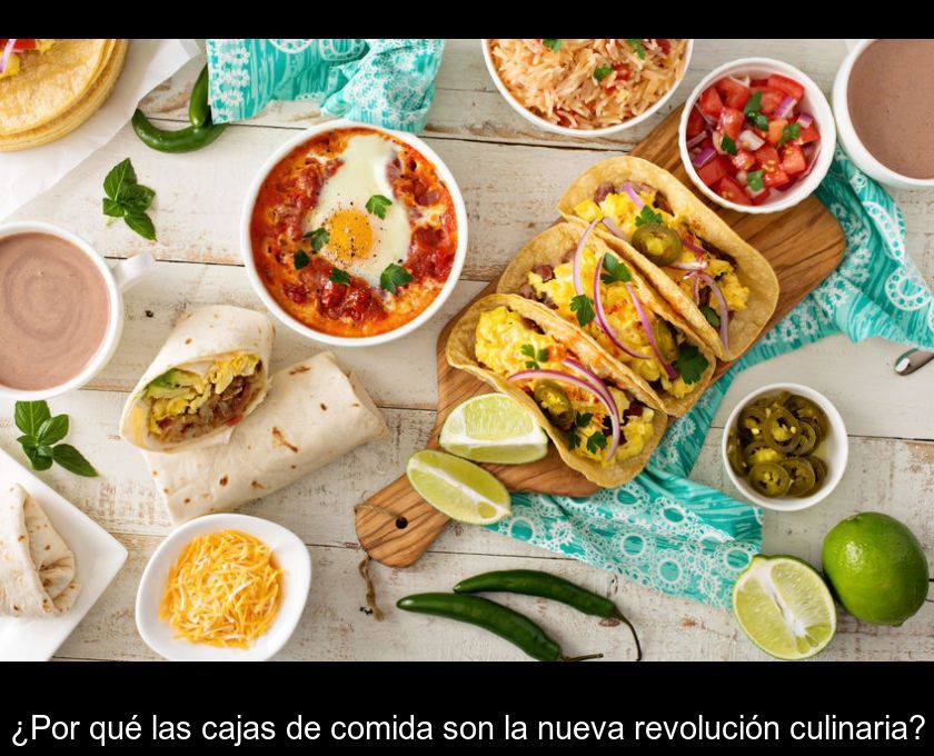 ¿por Qué Las Cajas De Comida Son La Nueva Revolución Culinaria?