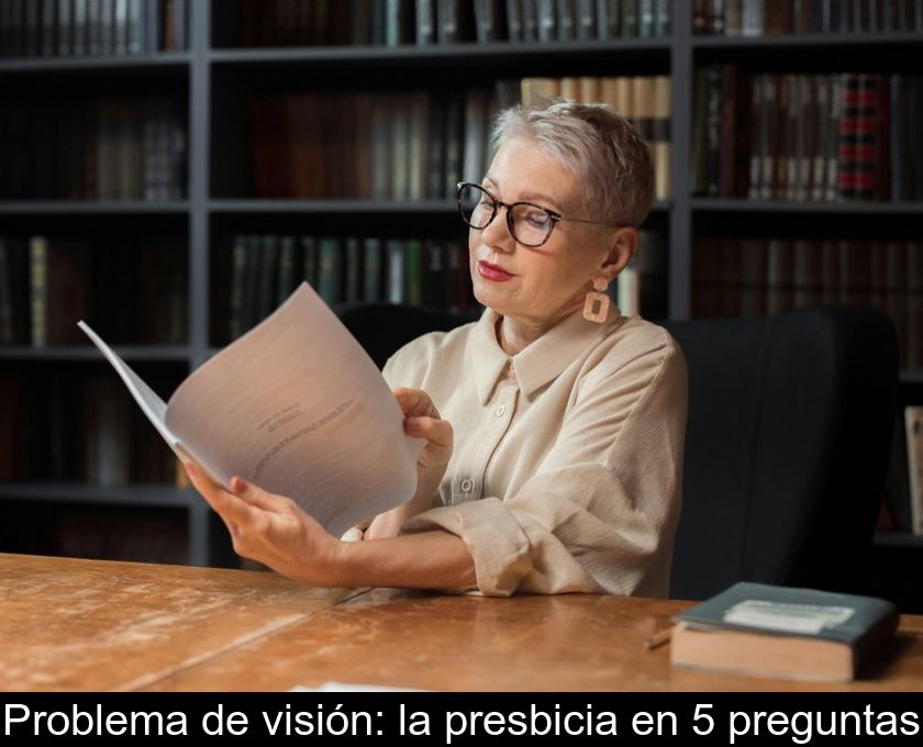 Problema De Visión: La Presbicia En 5 Preguntas