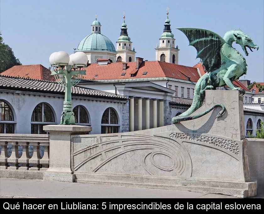 Qué Hacer En Liubliana: 5 Imprescindibles De La Capital Eslovena