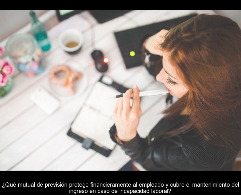 ¿qué Mutual De Previsión Protege Financieramente Al Empleado Y Cubre El Mantenimiento Del Ingreso En Caso De Incapacidad Laboral?