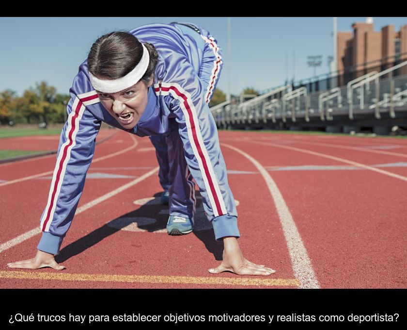 ¿qué Trucos Hay Para Establecer Objetivos Motivadores Y Realistas Como Deportista?