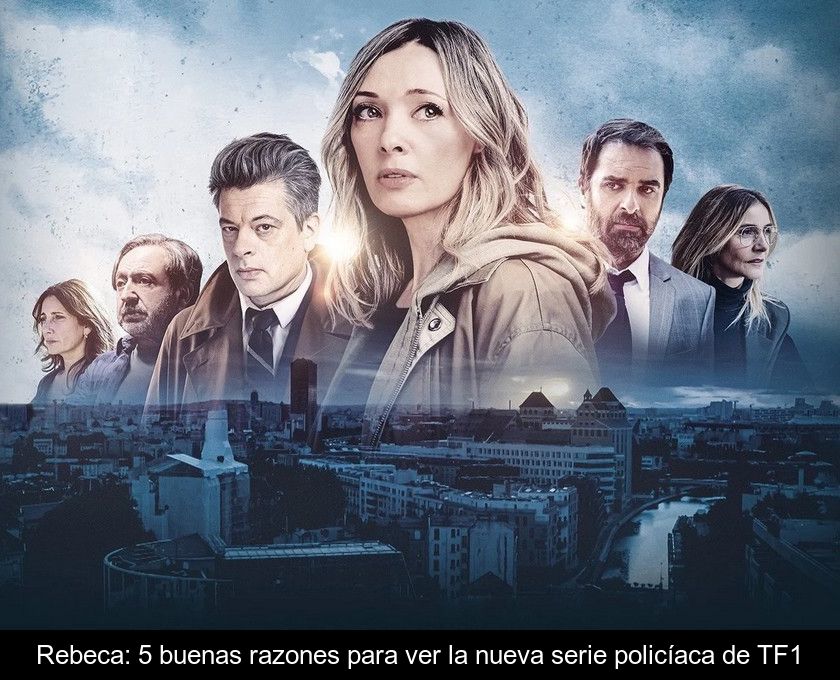 Rebeca: 5 Buenas Razones Para Ver La Nueva Serie Policíaca De Tf1