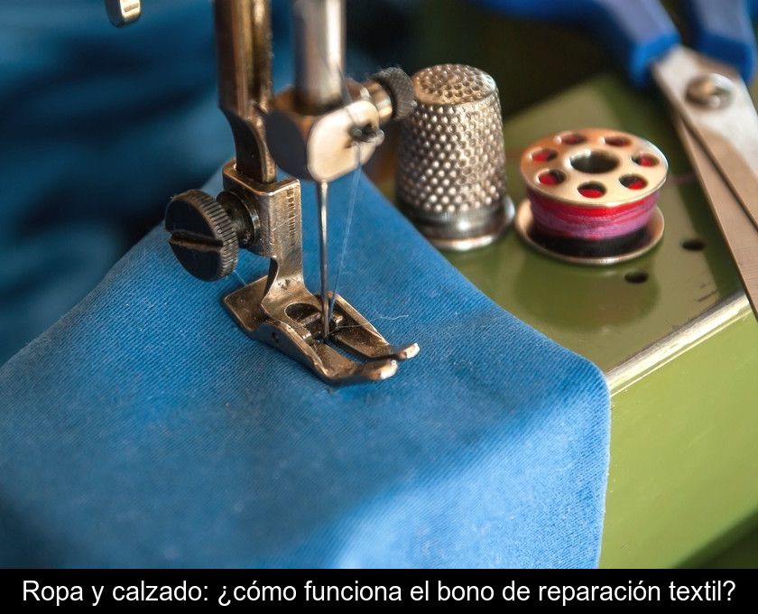 Ropa Y Calzado: ¿cómo Funciona El Bono De Reparación Textil?