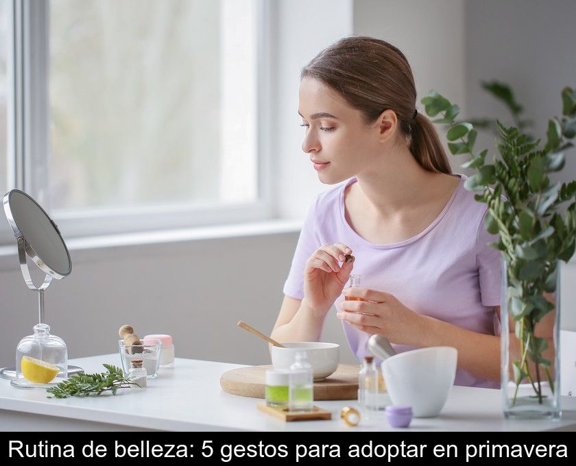 Rutina De Belleza: 5 Gestos Para Adoptar En Primavera