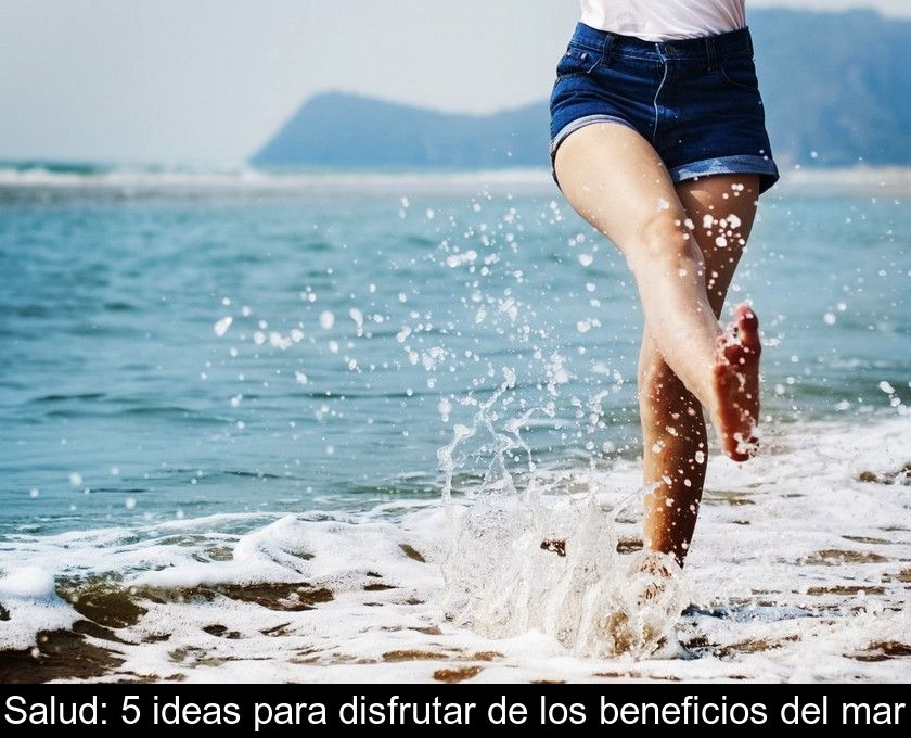 Salud: 5 Ideas Para Disfrutar De Los Beneficios Del Mar