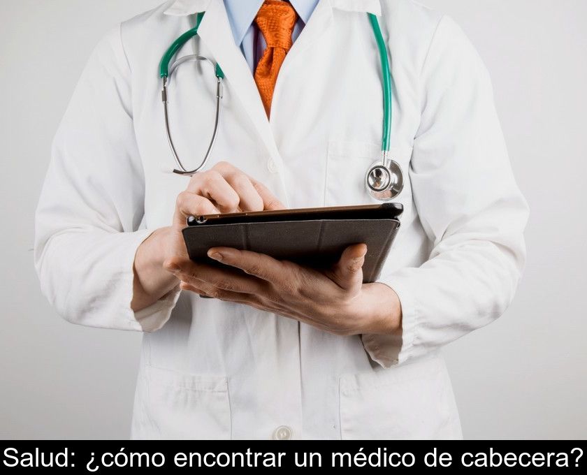 Salud: ¿cómo Encontrar Un Médico De Cabecera?