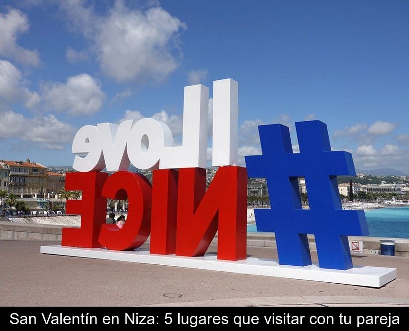 San Valentín En Niza: 5 Lugares Que Visitar Con Tu Pareja