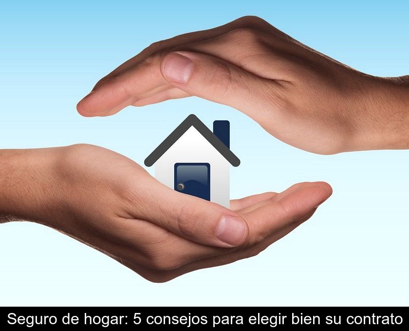 Seguro De Hogar: 5 Consejos Para Elegir Bien Su Contrato