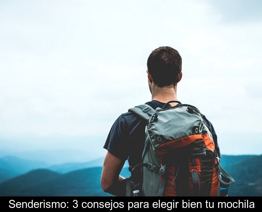 Senderismo: 3 Consejos Para Elegir Bien Tu Mochila