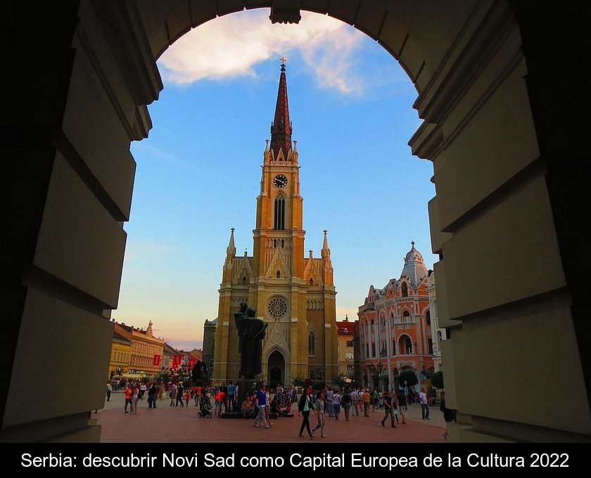 Serbia: Descubrir Novi Sad Como Capital Europea De La Cultura 2022