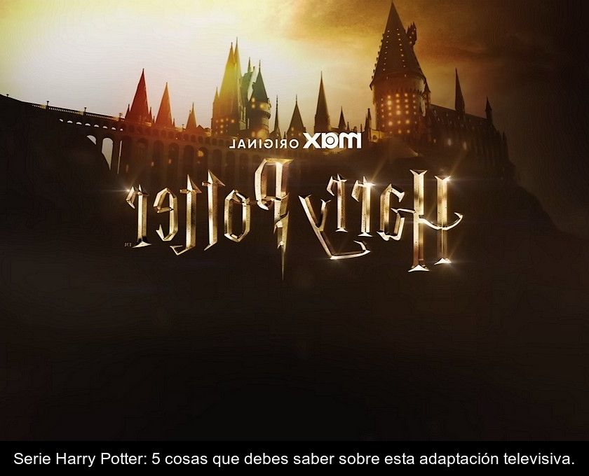 Serie Harry Potter: 5 Cosas Que Debes Saber Sobre Esta Adaptación Televisiva.