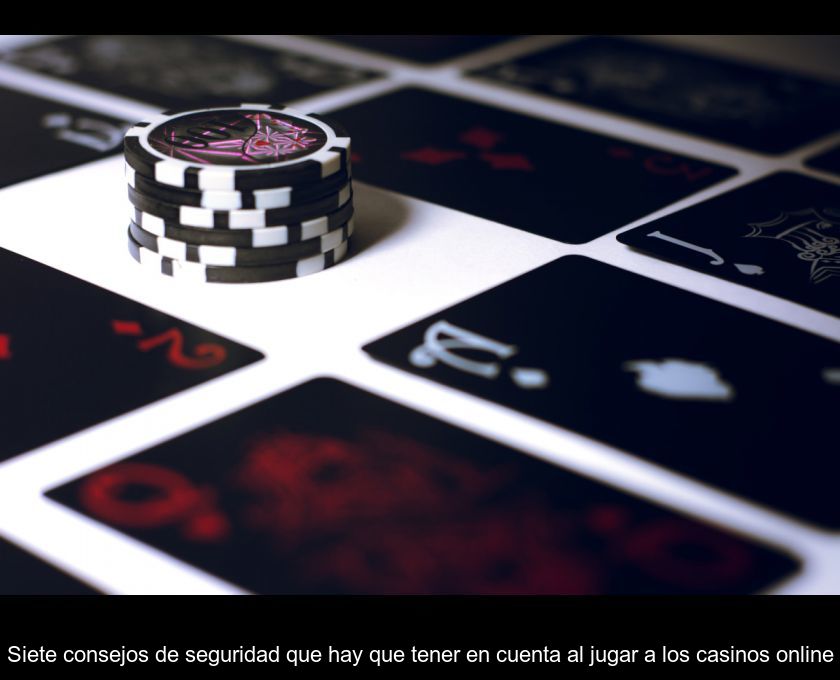 Siete Consejos De Seguridad Que Hay Que Tener En Cuenta Al Jugar A Los Casinos Online