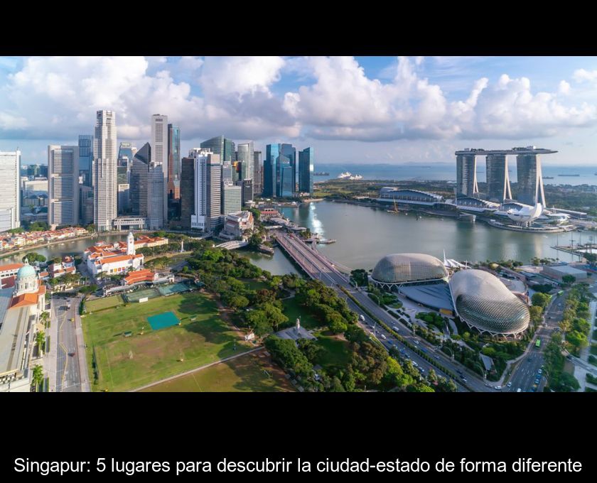 Singapur: 5 Lugares Para Descubrir La Ciudad-estado De Forma Diferente