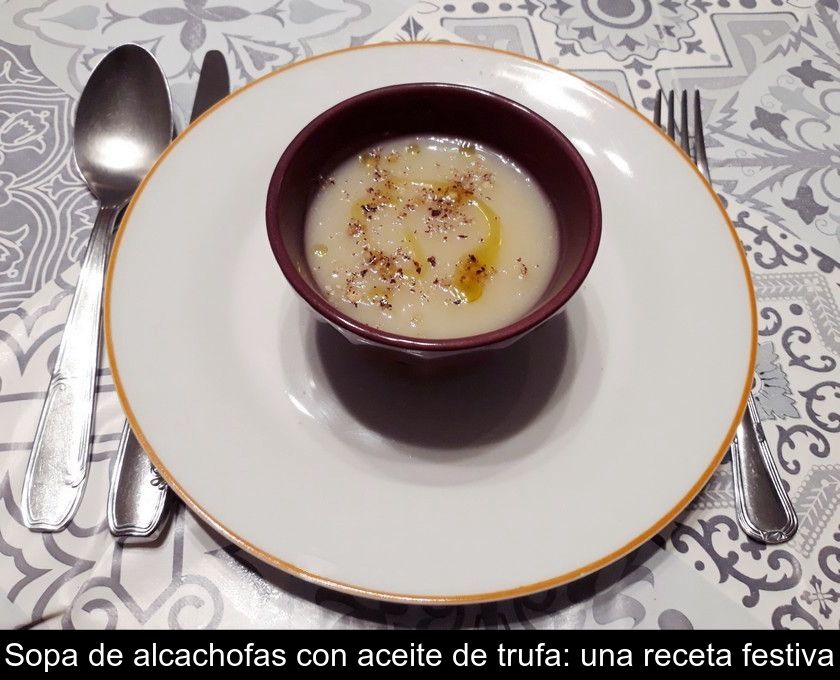 Sopa De Alcachofas Con Aceite De Trufa: Una Receta Festiva
